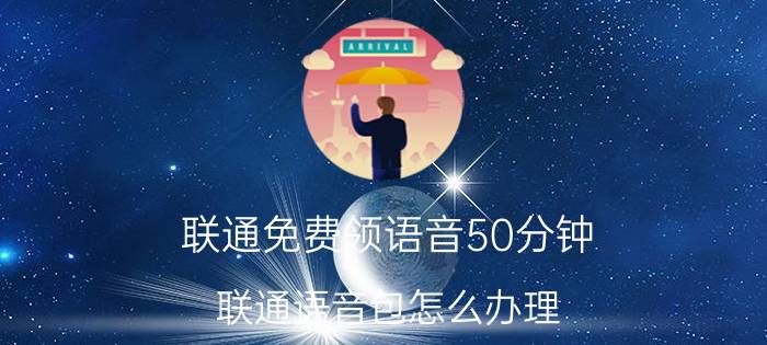 联通免费领语音50分钟 联通语音包怎么办理？